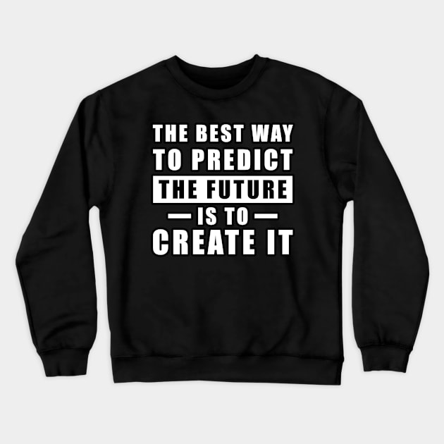 The best way to predict the future is to create it - Inspirational Quote Crewneck Sweatshirt by DesignWood Atelier